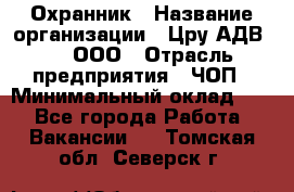 Охранник › Название организации ­ Цру АДВ777, ООО › Отрасль предприятия ­ ЧОП › Минимальный оклад ­ 1 - Все города Работа » Вакансии   . Томская обл.,Северск г.